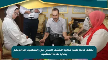 انطلاق قافلة طبية مجانية للكشف الصحي على المعلمين وعائلاتهم برعاية نقابة المعلمين